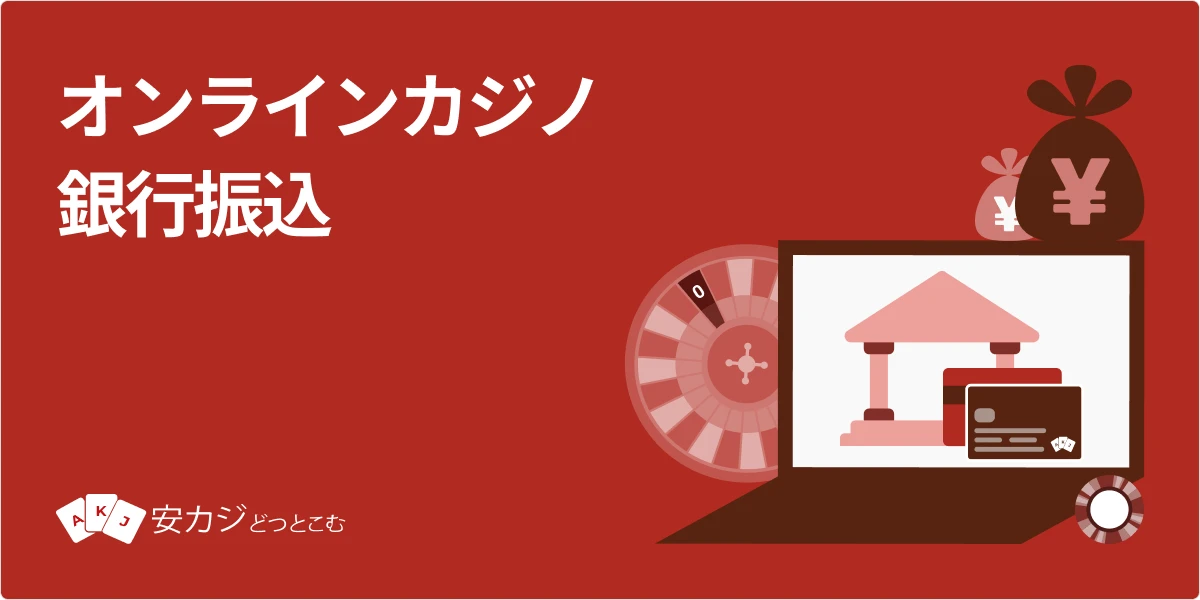 オンラインカジノ 銀行振込で初心者も簡単に入出金しよう！